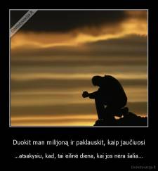 Duokit man milijoną ir paklauskit, kaip jaučiuosi - ...atsakysiu, kad, tai eilinė diena, kai jos nėra šalia...