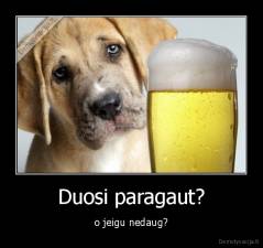Duosi paragaut? - o jeigu nedaug?