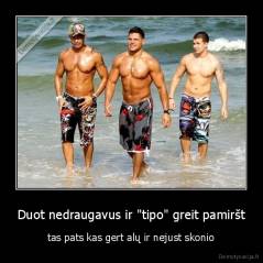 Duot nedraugavus ir "tipo" greit pamiršt - tas pats kas gert alų ir nejust skonio