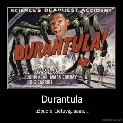 Durantula - užpuolė Lietuvą..aaaa...