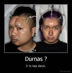 Durnas ? - Ir tu taip daryk.