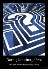 Durnų klausimų nėra, - Bet yra labai daug smalsių idiotų