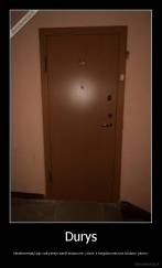 Durys - Neatsimenat,kaip vaikystėje barškindavome į duris ir bėgdavome,nes būdavo įdomu