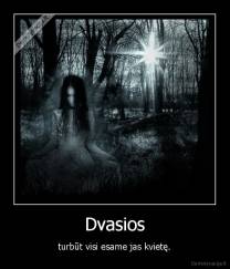 Dvasios - turbūt visi esame jas kvietę.