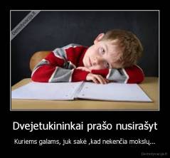 Dvejetukininkai prašo nusirašyt - Kuriems galams, juk sakė ,kad nekenčia mokslų...