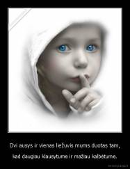 Dvi ausys ir vienas liežuvis mums duotas tam, - kad daugiau klausytume ir mažiau kalbėtume.