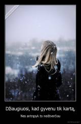 Džiaugiuosi, kad gyvenu tik kartą, - Nes antrąsyk to neištverčiau