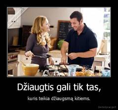 Džiaugtis gali tik tas, - kuris teikia džiaugsmą kitiems.