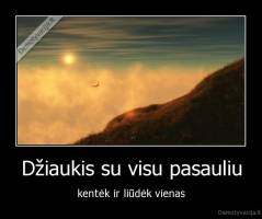 Džiaukis su visu pasauliu - kentėk ir liūdėk vienas