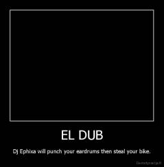 EL DUB - Dj Ephixa will punch your eardrums then steal your bike.