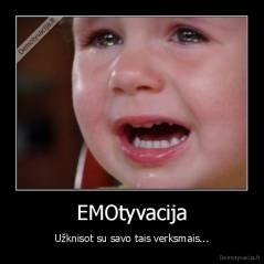 EMOtyvacija - Užknisot su savo tais verksmais...