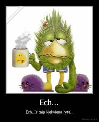 Ech... - Ech..Ir taip kiekviena ryta..