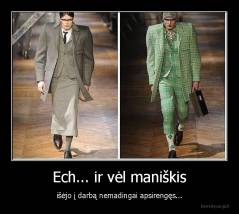 Ech... ir vėl maniškis - išėjo į darbą nemadingai apsirengęs...