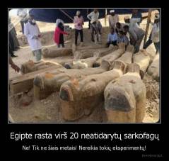 Egipte rasta virš 20 neatidarytų sarkofagų - Ne! Tik ne šiais metais! Nereikia tokių eksperimentų!