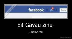 Ei! Gavau zinu- - ...Nesvarbu.