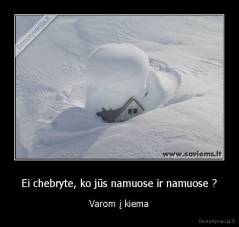 Ei chebryte, ko jūs namuose ir namuose ? - Varom į kiema