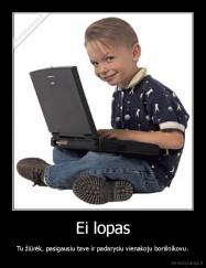 Ei lopas - Tu žiūrėk, pasigausiu tave ir padarysiu vienakoju borišnikovu.