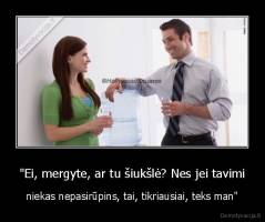 "Ei, mergyte, ar tu šiukšlė? Nes jei tavimi - niekas nepasirūpins, tai, tikriausiai, teks man"