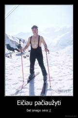 Eičiau pačiaužyti - Bet sniego nėra ;(