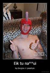 Eik tu na**ui - ką daugiau ir pasakysi.