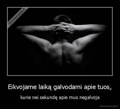 Eikvojame laiką galvodami apie tuos, - kurie nei sekundę apie mus negalvoja
