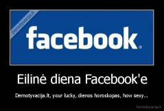 Eilinė diena Facebook'e - Demotyvacija.lt, your lucky, dienos horoskopas, how sexy...