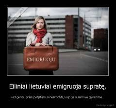 Eiliniai lietuviai emigruoja supratę, - kad geriau prieš pažįstamus nesirodyti, kaip jie susimovė gyvenime...
