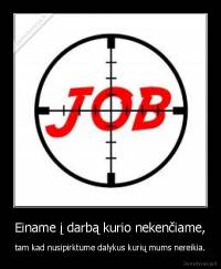 Einame į darbą kurio nekenčiame, - tam kad nusipirktume dalykus kurių mums nereikia.