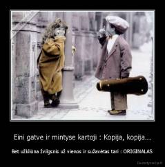 Eini gatve ir mintyse kartoji : Kopija, kopija... - Bet užkliūna žvilgsnis už vienos ir sužavėtas tari : ORIGINALAS