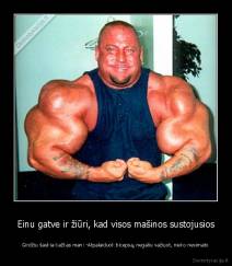 Einu gatve ir žiūri, kad visos mašinos sustojusios - Girdžiu šaukia kažkas man: -Atpalaiduok bicepsą, negaliu važiuot, nieko nesimato