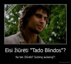 Eisi žiūrėti "Tado Blindos"? - Ka ten žiūrėti? Subinę auksinę?!