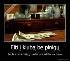 Eiti į klubą be pinigų - Tai tas pats, kaip į medžiokle eiti be šautuvo