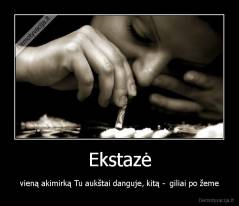 Ekstazė - vieną akimirką Tu aukštai danguje, kitą -  giliai po žeme