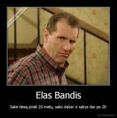 Elas Bandis - Sakė tiesą prieš 20 metų, sako dabar ir sakys dar po 20