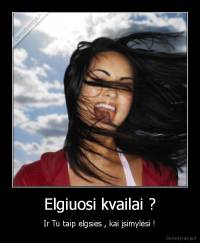 Elgiuosi kvailai ? - Ir Tu taip elgsies , kai įsimylėsi !