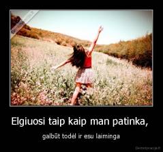 Elgiuosi taip kaip man patinka,  - galbūt todėl ir esu laiminga