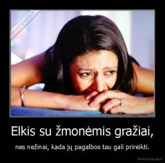 Elkis su žmonėmis gražiai, - nes nežinai, kada jų pagalbos tau gali prireikti.