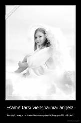 Esame tarsi viensparniai angelai - Kas myli, savyje randa neišsemiamą sugebėjimą guosti ir stiprinti.