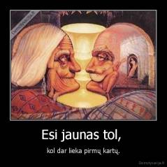 Esi jaunas tol,  - kol dar lieka pirmų kartų.