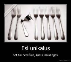Esi unikalus - bet tai nereiškia, kad ir naudingas.