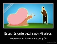 Estas išsiuntė vežlį nupirkti alaus. - Nespėjo nė mirktelėti, o tas jau grįžo.