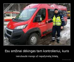 Esu amžinai dėkingas tam kontrolieriui, kuris - nenubaudė manęs už nepažymėtą bilietą