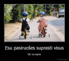 Esu pasiruošes suprasti visus - tik ne save
