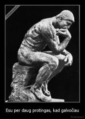 Esu per daug protingas, kad galvočiau - 