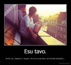 Esu tavo. - Vertink tai, mėgaukis ir saugok, nes kai tu susimausi, aš niekada nebegrįšiu...