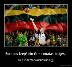 Europos krepšinio čempionatas baigėsi, - kaip ir demotyvacijos apie jį.