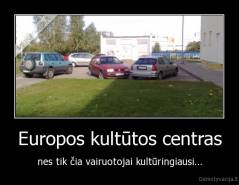 Europos kultūtos centras - nes tik čia vairuotojai kultūringiausi...