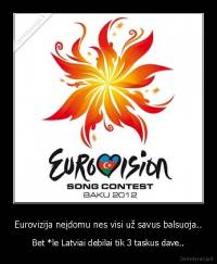 Eurovizija neįdomu nes visi už savus balsuoja.. - Bet *le Latviai debilai tik 3 taskus dave..