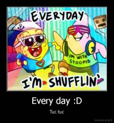 Every day :D - Tuc tuc