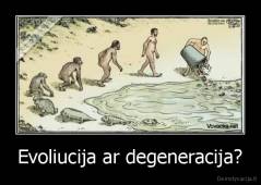Evoliucija ar degeneracija? - 